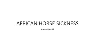 AFRICAN HORSE SICKNESS
Afnan Rashid
 