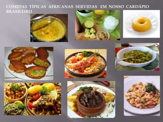 COMIDAS TÍPICAS AFRICANAS SERVIDAS EM NOSSO CARDÁPIO
BRASILEIRO
 