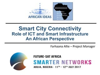 Farhaana Allie – Project Manager
Smart City Connectivity
Role of ICT and Smart Infrastructure
An African Perspective
1
 