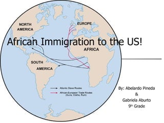 African Immigration to the US!   By: Abelardo Pineda & Gabriela Aburto 9 th  Grade 