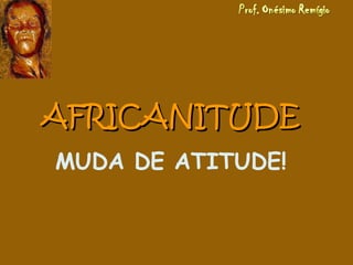 AFRICANITUDEAFRICANITUDE
MUDA DE ATITUDE!
 