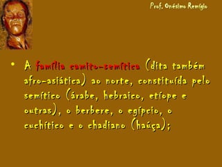 • AA família camito-semíticafamília camito-semítica (dita também(dita também
afro-asiática) ao norte, constituída peloafro-asiática) ao norte, constituída pelo
semítico (árabe, hebraico, etíope esemítico (árabe, hebraico, etíope e
outras), o berbere, o egípcio, ooutras), o berbere, o egípcio, o
cuchítico e o chadiano (haúça);cuchítico e o chadiano (haúça);
 