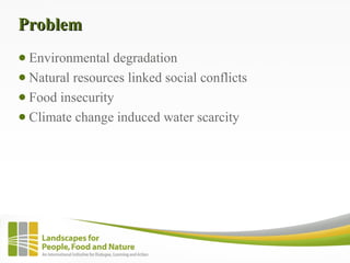 ProblemProblem
● Environmental degradation
● Natural resources linked social conflicts
● Food insecurity
● Climate change ...