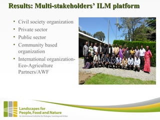 Results: Multi-stakeholdersResults: Multi-stakeholders’ ILM platform’ ILM platform
• Civil society organization
• Private ...