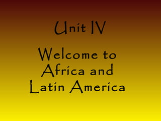 Unit IV
 Welcome to
 Africa and
Latin America
 
