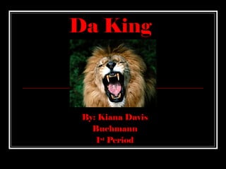 Da King By: Kiana Davis Buchmann 1 st  Period 