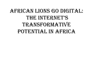 AFRICAN LIONS GO DIGITAL:
THE INTERNET’S
TRANSFORMATIVE
POTENTIAL IN AFRICA

 