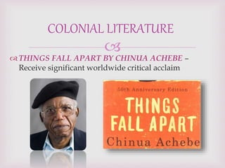 
THINGS FALL APART BY CHINUA ACHEBE –
Receive significant worldwide critical acclaim
COLONIAL LITERATURE
 