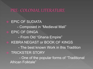  EPIC OF SUDIATA
- Composed in “Medieval Mali”
 EPIC OF DINGA
- From Old “Ghana Empire”
 KEBRA NEGAST or BOOK OF KINGS
- The best known Work in this Tradition
 TRICKSTER STORY
- One of the popular forms of “Traditional
African Folktale”
 