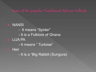  NANSI
- It means “Spider”
- It is a Folklore of Ghana
 LIJA PA
- It means “ Turtoise”
 Heir
- It is a “Big Rabbit (Sungura)
 