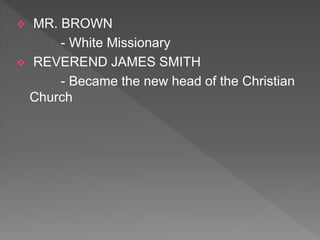  MR. BROWN
- White Missionary
 REVEREND JAMES SMITH
- Became the new head of the Christian
Church
 