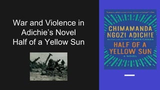 War and Violence in
Adichie’s Novel
Half of a Yellow Sun
 