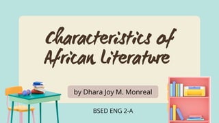 Characteristics of
African Literature




by Dhara Joy M. Monreal
BSED ENG 2-A
 