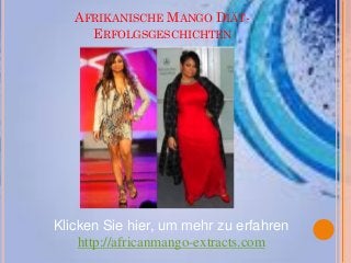 AFRIKANISCHE MANGO DIÄT-
     ERFOLGSGESCHICHTEN




Klicken Sie hier, um mehr zu erfahren
    http://africanmango-extracts.com
 