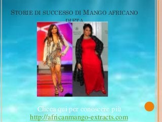 STORIE DI SUCCESSO DI MANGO AFRICANO
                DIETA




        Clicca qui per conoscere più
     http://africanmango-extracts.com
 