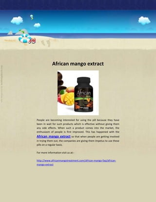 African mango extract




People are becoming interested for using the pill because they have
been in wait for such products which is effective without giving them
any side effects. When such a product comes into the market, the
enthusiasm of people is first improved. This has happened with the
African mango extract so that when people are getting involved
in trying them out, the companies are giving them impetus to use these
pills on a regular basis.

For more information visit us at:-

http://www.africanmangotreatment.com/african-mango-faq/african-
mango-extract
 