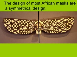 The design of most African masks are
a symmetrical design.
 