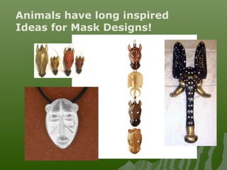 Animals have long inspired
Ideas for Mask Designs!
 