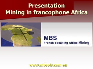 Presentation
Mining in francophone Africa
www.mbsols.com.au
 
