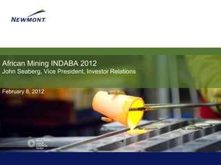 African Mining INDABA 2012
John Seaberg, Vice President, Investor Relations


February 8, 2012
 