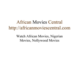 African  Movies  Central http://africanmoviescentral.com Watch African Movies, Nigerian Movies, Nollywood Movies 