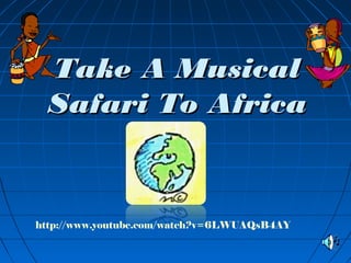 Take A MusicalTake A Musical
Safari To AfricaSafari To Africa
http://www.youtube.com/watch?v=6LWUAQsB4AY
 