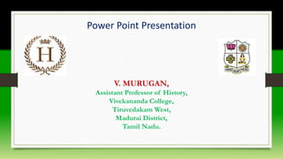 Power Point Presentation
V. MURUGAN,
Assistant Professor of History,
Vivekananda College,
Tiruvedakam West,
Madurai District,
Tamil Nadu.
 