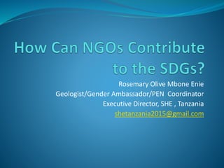 Rosemary Olive Mbone Enie
Geologist/Gender Ambassador/PEN Coordinator
Executive Director, SHE , Tanzania
shetanzania2015@gmail.com
 