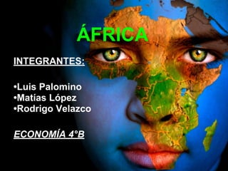 ÁFRICA
INTEGRANTES:
•Luis Palomino
•Matías López
•Rodrigo Velazco
ECONOMÍA 4°B
 