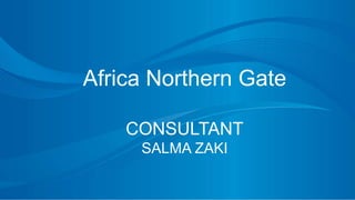 Africa Northern Gate
CONSULTANT
SALMA ZAKI
 