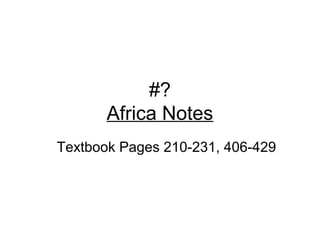 #?
       Africa Notes
Textbook Pages 210-231, 406-429
 
