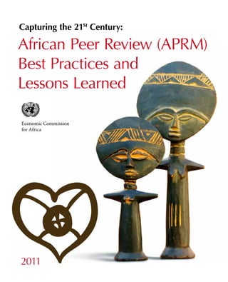 Economic Commission
for Africa
Capturing the 21St
Century:
African Peer ­Review (APRM)
Best ­Practices and
Lessons Learned
2011
 