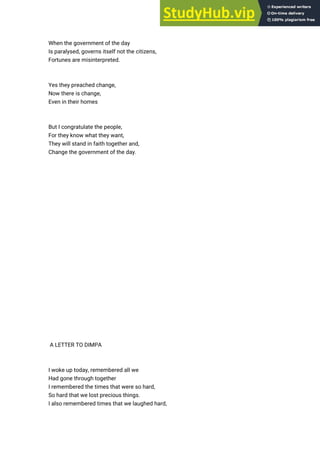 When the government of the day
Is paralysed, governs itself not the citizens,
Fortunes are misinterpreted.
Yes they preached change,
Now there is change,
Even in their homes
But I congratulate the people,
For they know what they want,
They will stand in faith together and,
Change the government of the day.
A LETTER TO DIMPA
I woke up today, remembered all we
Had gone through together
I remembered the times that were so hard,
So hard that we lost precious things.
I also remembered times that we laughed hard,
 