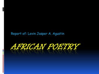 AFRICAN POETRY
Report of: Levin Jasper A. Agustin
 
