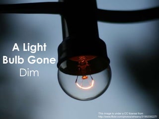 A Light Bulb Gone DimThis image is under a CC license from http://www.flickr.com/photos/wheany/3199208227/