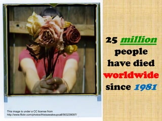 25 million people have died  worldwide since 1981This image is under a CC license from http://www.flickr.com/photos/thisisawakeupcall/563239097/