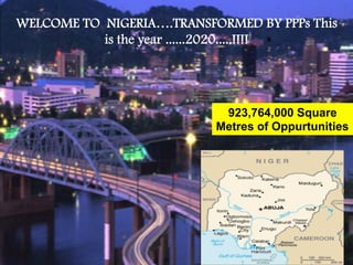 Private TO NIGERIA….TRANSFORMED BY PPPs This
WELCOME Sector Strengths
is the year ......2020.....!!!!

923,764,000 Square
Metres of Oppurtunities

Infrastructure Concession Regulatory Commission

(I C R C)

 