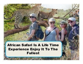 African Safari Is A Life Time
Experience Enjoy It To The
          Fullest
 