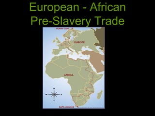 European - African
Pre-Slavery Trade
 