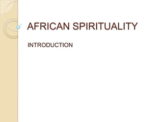 AFRICAN SPIRITUALITY
INTRODUCTION
 