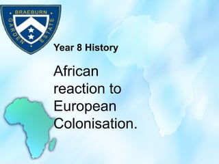 Year 8 History
African
reaction to
European
Colonisation.
 