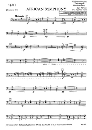 10 0 5
C Trombone 111-IV
>
SJ= & r
~
9:& I
2:~ qr:
>
2:& :::Jp
>
r
-
r
I
Muziekvereniging
"Euterpe"
Heinkenszand
AFRICAN SYMPHONY
Van McCoy
arr. Naohiro Iwai
>
> 00]~
gmg 11
e
Full recording available onNolledige opname op/
Enregistrement complet surNollständige Aufnahme auf:
CD/Cassette AFRICAN SYMPHONY
ltZJ]J
>~ .
I r= tJ IJp f
> > >
I
e
I
e
I
e
11
Jp mp "!f
- > >_
~~ ~
8 ff: ff:I f I 8: i I
poco- - - -cresc.- - - - - - - - - - - - - - - -
>
___________ f
>~.
> >
>~
i~: I r F I ~~ 111r=~
g
f Jp
> > > > >
14 r '1 r: ,, 2
, 1 l r '1 r= 1 1 r=
Authorized edition: De Haske Publications BV, P.O. Box 744, NL-8440 AS Heerenveen, Holland. 920385
 