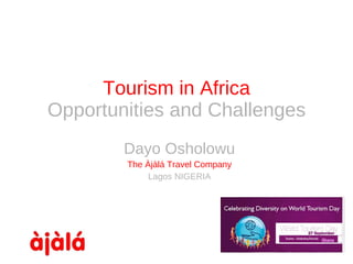 Tourism in Africa Opportunities and Challenges Dayo Osholowu The  Àjàlá  Travel Company Lagos NIGERIA 