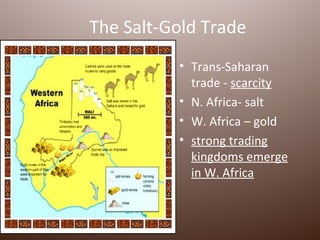 The Salt-Gold Trade
          • Trans-Saharan
            trade - scarcity
          • N. Africa- salt
          • W. Africa – gold
          • strong trading
            kingdoms emerge
            in W. Africa
 