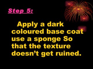 Step 5:

  Apply a dark
coloured base coat
use a sponge So
that the texture
doesn’t get ruined.
 