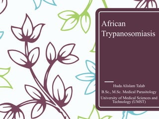 African
Trypanosomiasis
Huda Alislam Talab
B.Sc., M.Sc. Medical Parasitology
University of Medical Sciences and
Technology (UMST)
 