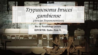 Trypanosoma brucei
gambiense
(African Tryponosomiasis)
Bio 51: Parasitology Lecture
REPORTER: Dades, Dyan D.
 