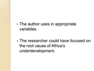  The author uses in appropriate
variables.
 The researcher could have focused on
the root cause of Africa’s
underdevelopment.
 