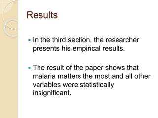 Results
 In the third section, the researcher
presents his empirical results.
 The result of the paper shows that
malaria matters the most and all other
variables were statistically
insignificant.
 
