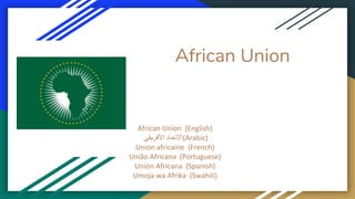 African Union
African Union (English)
‫االتحاد‬‫األفريقي‬ (Arabic)
Union africaine (French)
União Africana (Portuguese)
Unión Africana (Spanish)
Umoja wa Afrika (Swahili)
 